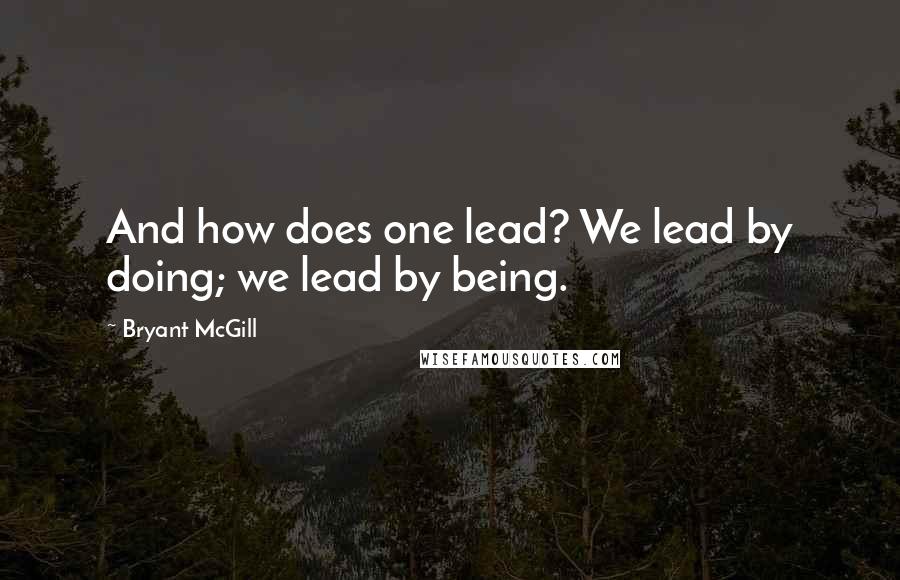 Bryant McGill Quotes: And how does one lead? We lead by doing; we lead by being.