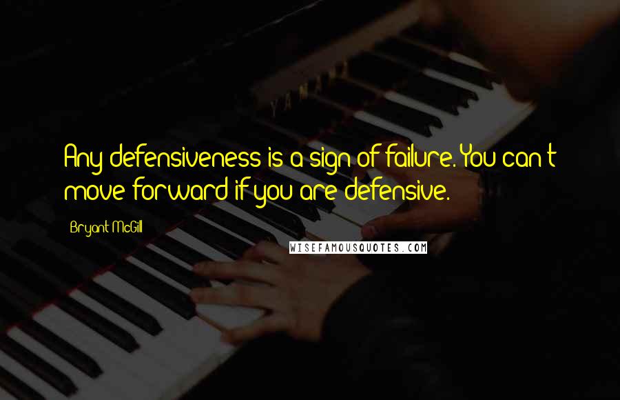 Bryant McGill Quotes: Any defensiveness is a sign of failure. You can't move forward if you are defensive.