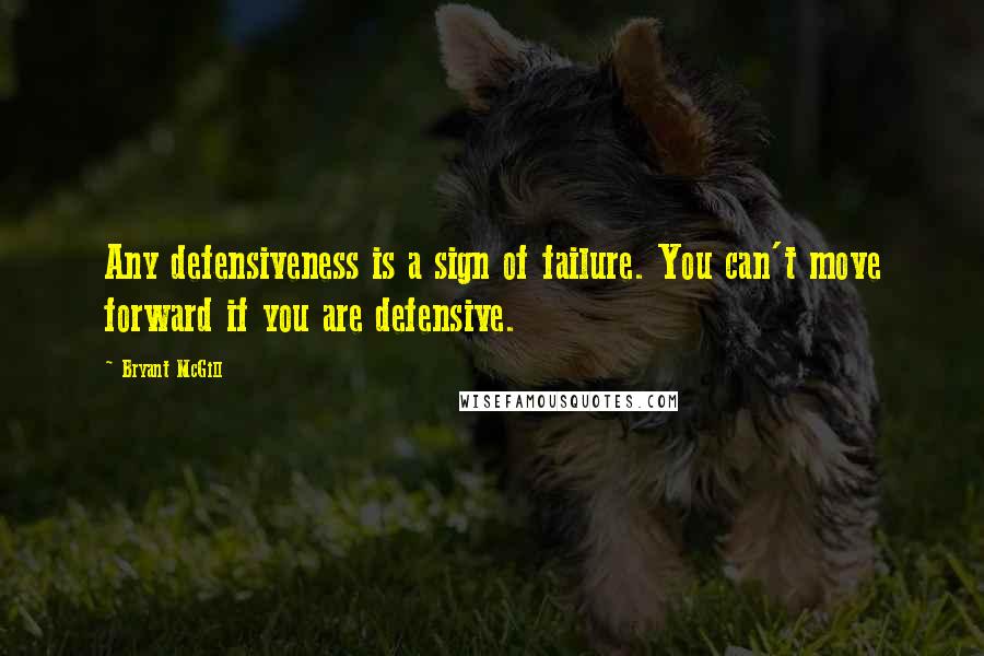 Bryant McGill Quotes: Any defensiveness is a sign of failure. You can't move forward if you are defensive.