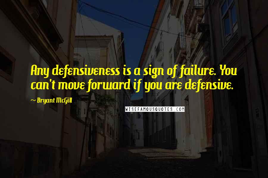 Bryant McGill Quotes: Any defensiveness is a sign of failure. You can't move forward if you are defensive.