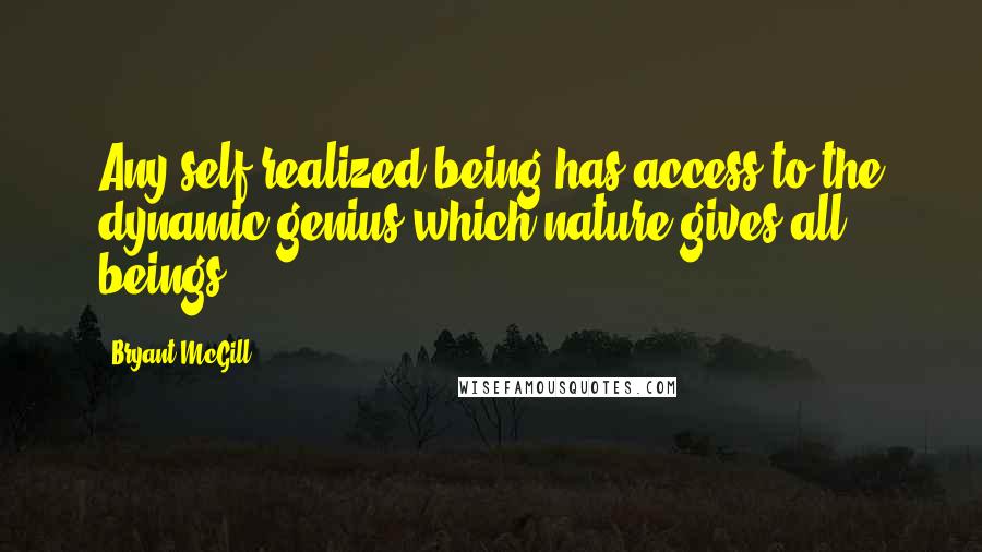 Bryant McGill Quotes: Any self-realized being has access to the dynamic genius which nature gives all beings.