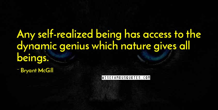 Bryant McGill Quotes: Any self-realized being has access to the dynamic genius which nature gives all beings.