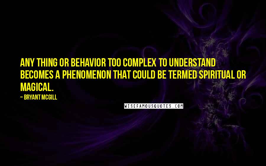 Bryant McGill Quotes: Any thing or behavior too complex to understand becomes a phenomenon that could be termed spiritual or magical.
