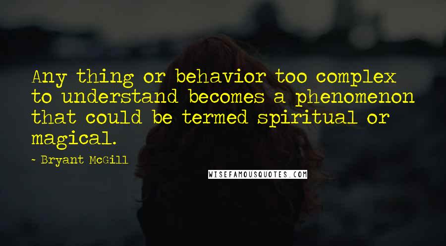 Bryant McGill Quotes: Any thing or behavior too complex to understand becomes a phenomenon that could be termed spiritual or magical.