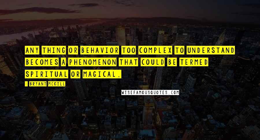 Bryant McGill Quotes: Any thing or behavior too complex to understand becomes a phenomenon that could be termed spiritual or magical.