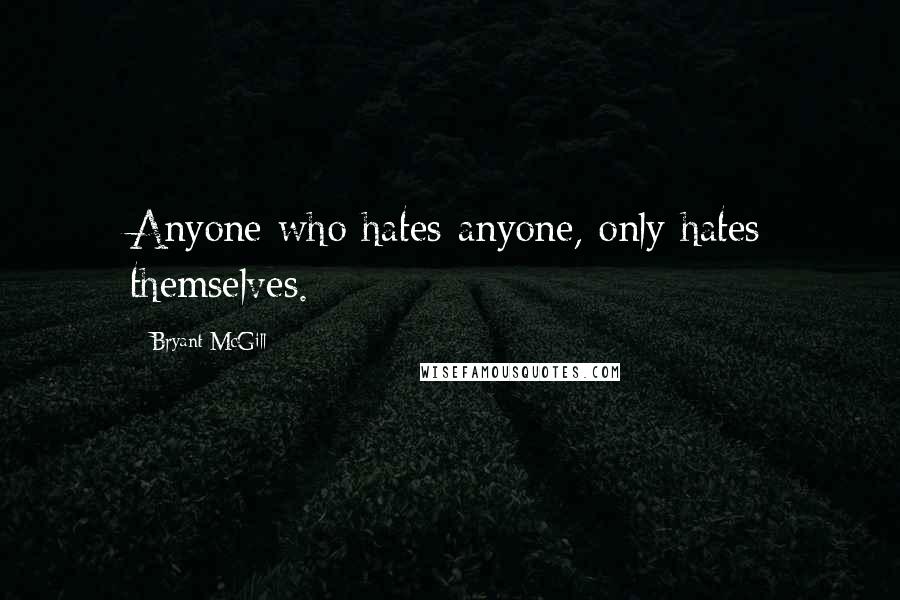 Bryant McGill Quotes: Anyone who hates anyone, only hates themselves.