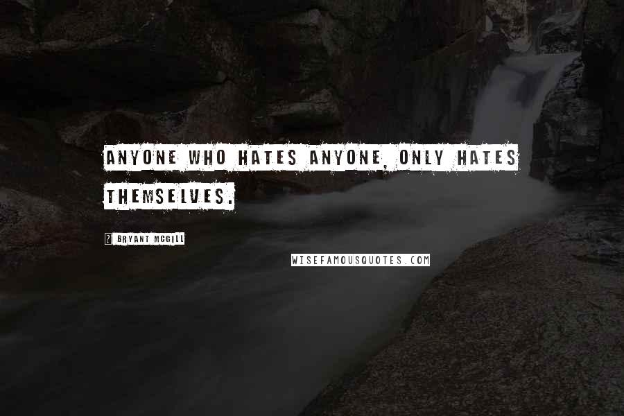 Bryant McGill Quotes: Anyone who hates anyone, only hates themselves.