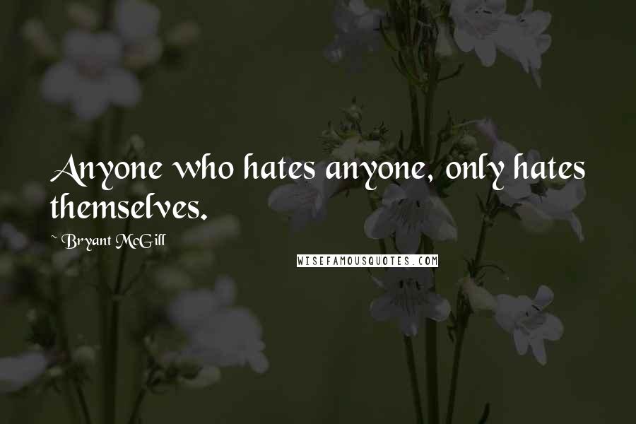 Bryant McGill Quotes: Anyone who hates anyone, only hates themselves.