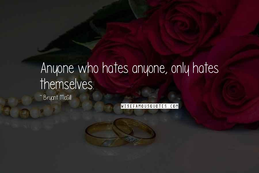 Bryant McGill Quotes: Anyone who hates anyone, only hates themselves.