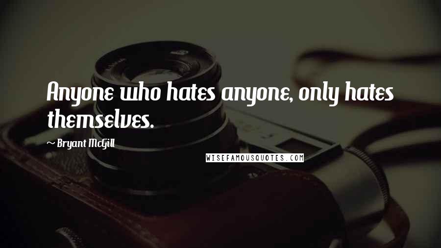 Bryant McGill Quotes: Anyone who hates anyone, only hates themselves.