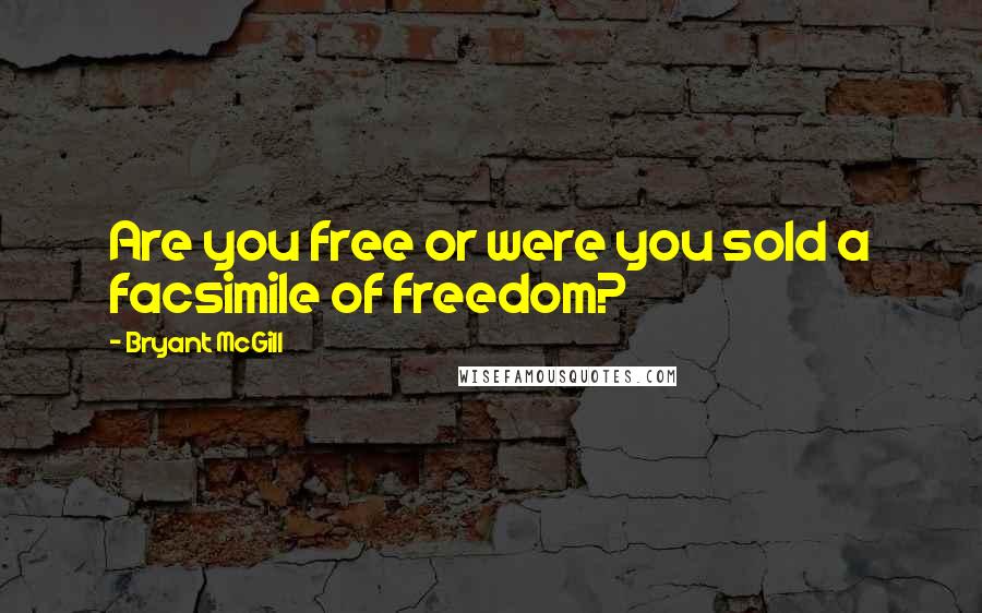 Bryant McGill Quotes: Are you free or were you sold a facsimile of freedom?