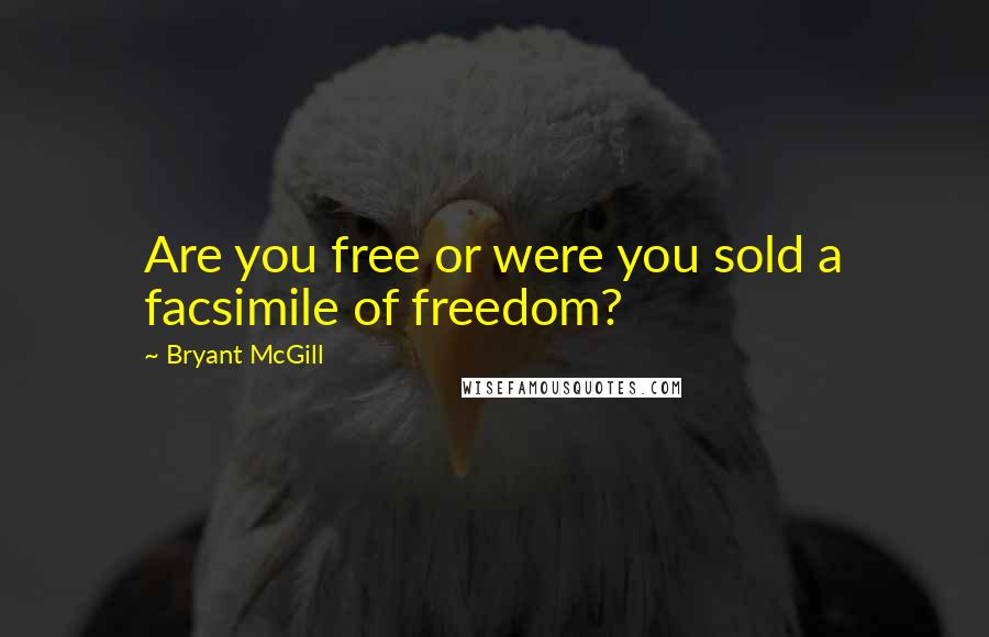 Bryant McGill Quotes: Are you free or were you sold a facsimile of freedom?