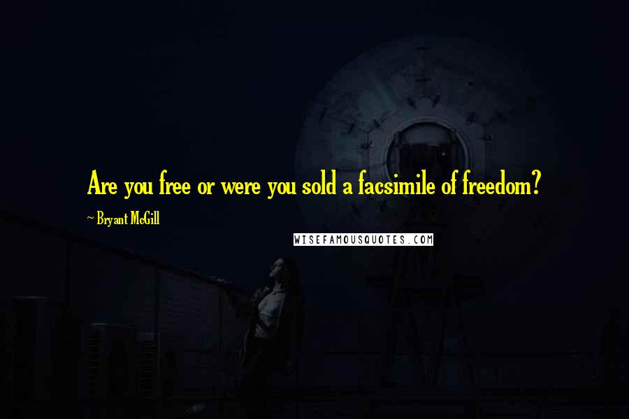 Bryant McGill Quotes: Are you free or were you sold a facsimile of freedom?