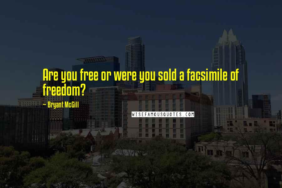 Bryant McGill Quotes: Are you free or were you sold a facsimile of freedom?