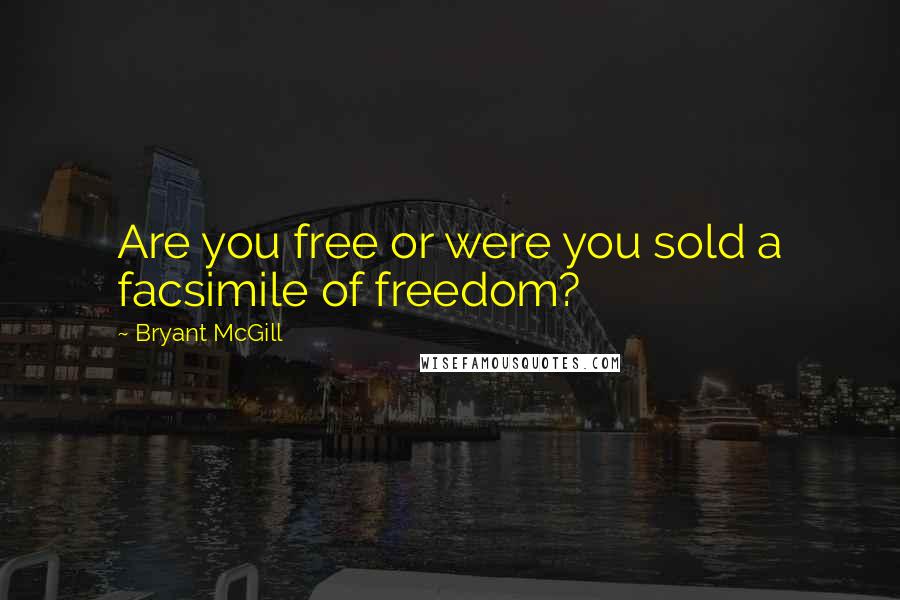 Bryant McGill Quotes: Are you free or were you sold a facsimile of freedom?