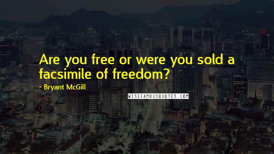 Bryant McGill Quotes: Are you free or were you sold a facsimile of freedom?