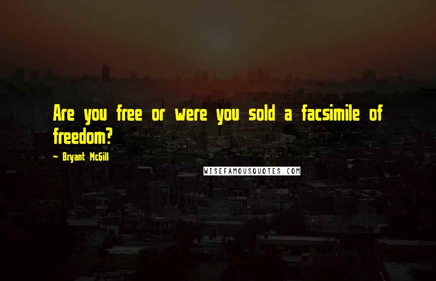 Bryant McGill Quotes: Are you free or were you sold a facsimile of freedom?