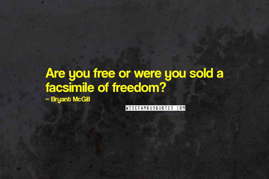 Bryant McGill Quotes: Are you free or were you sold a facsimile of freedom?