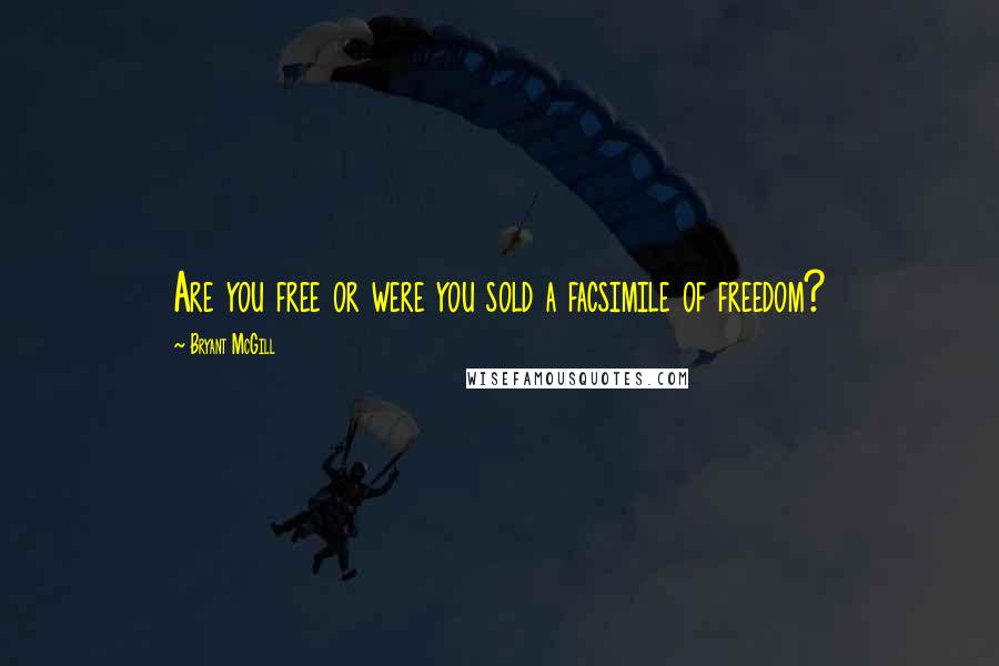 Bryant McGill Quotes: Are you free or were you sold a facsimile of freedom?