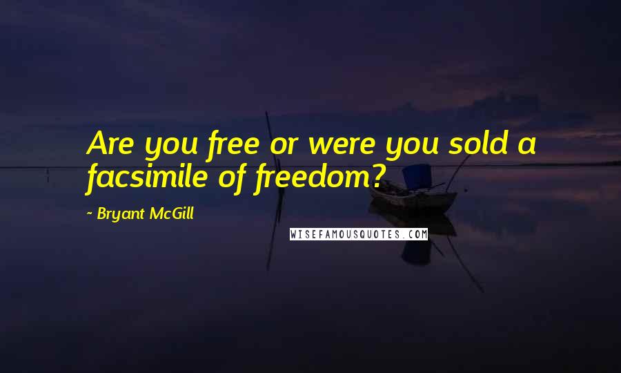 Bryant McGill Quotes: Are you free or were you sold a facsimile of freedom?