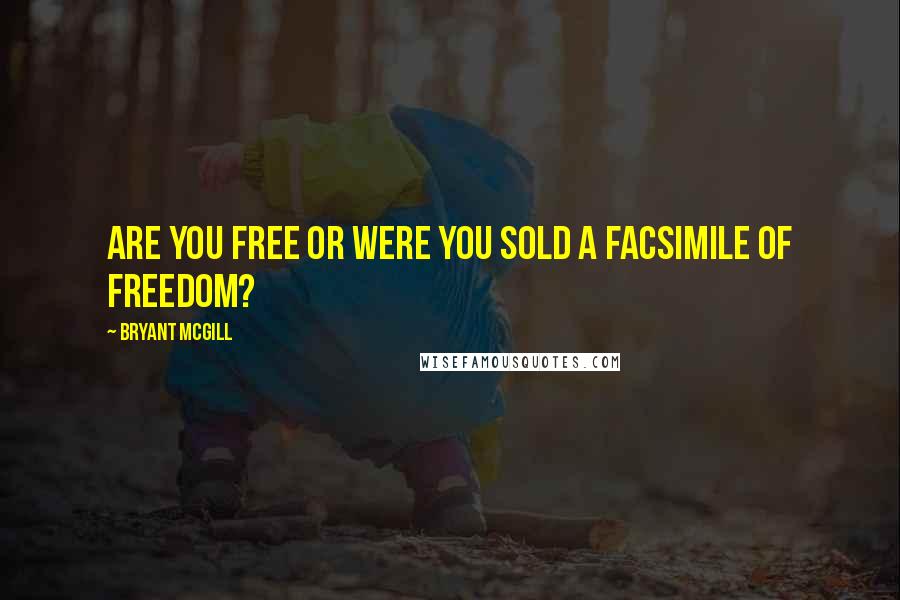 Bryant McGill Quotes: Are you free or were you sold a facsimile of freedom?