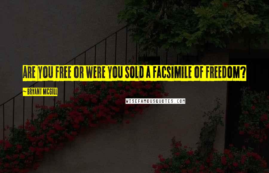 Bryant McGill Quotes: Are you free or were you sold a facsimile of freedom?