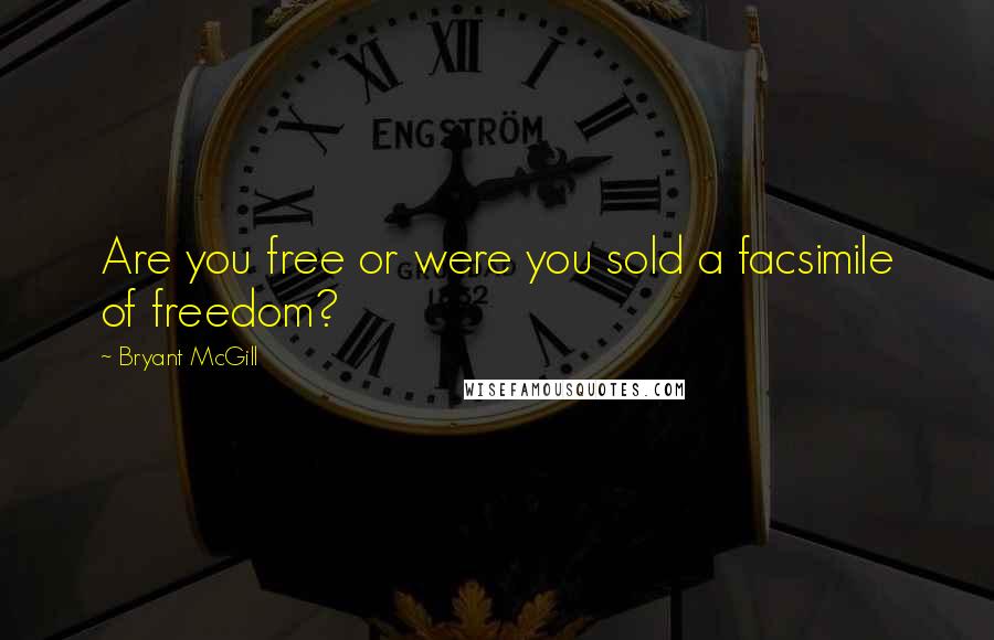 Bryant McGill Quotes: Are you free or were you sold a facsimile of freedom?