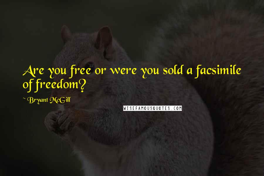 Bryant McGill Quotes: Are you free or were you sold a facsimile of freedom?