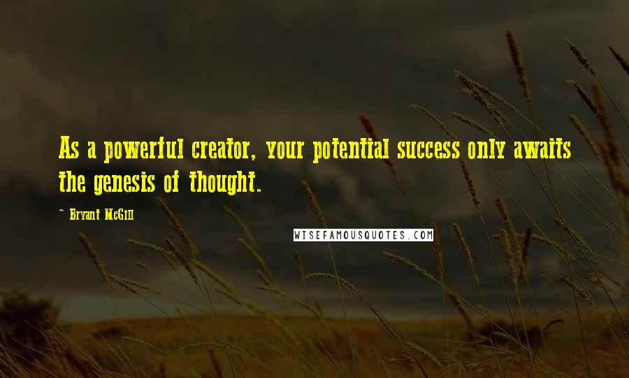 Bryant McGill Quotes: As a powerful creator, your potential success only awaits the genesis of thought.