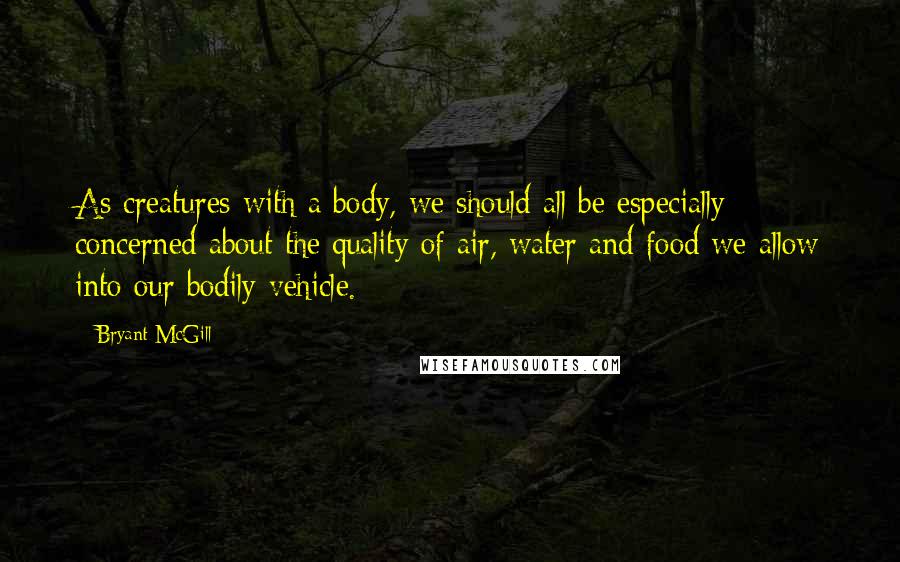 Bryant McGill Quotes: As creatures with a body, we should all be especially concerned about the quality of air, water and food we allow into our bodily vehicle.