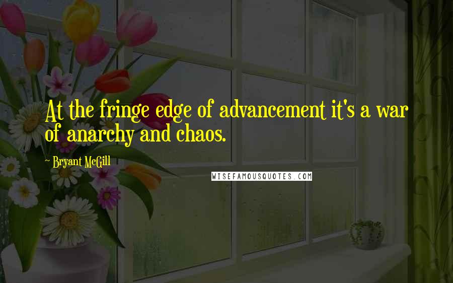 Bryant McGill Quotes: At the fringe edge of advancement it's a war of anarchy and chaos.