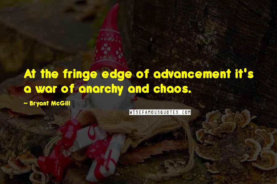 Bryant McGill Quotes: At the fringe edge of advancement it's a war of anarchy and chaos.