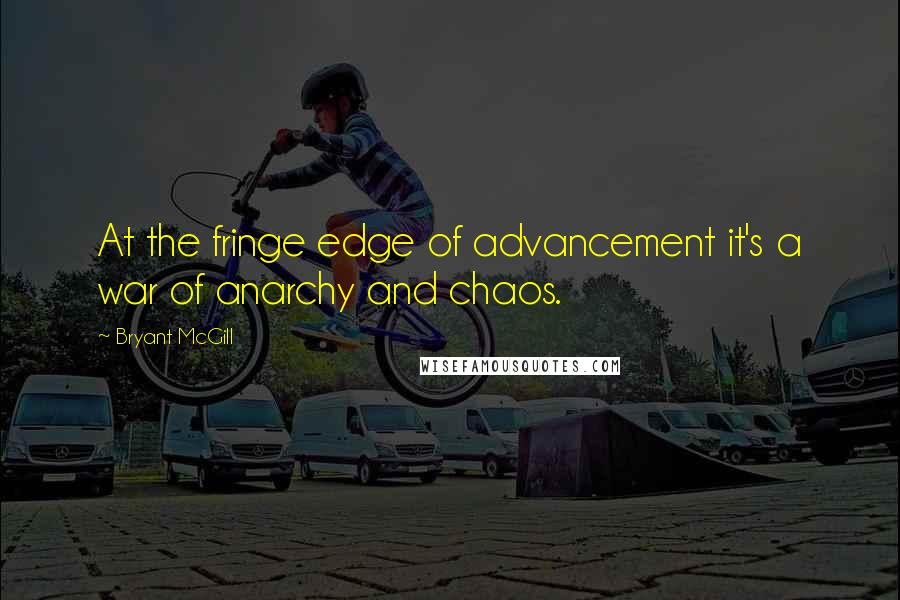 Bryant McGill Quotes: At the fringe edge of advancement it's a war of anarchy and chaos.