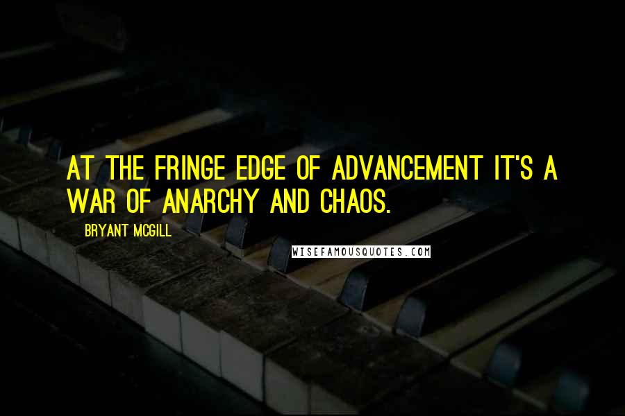 Bryant McGill Quotes: At the fringe edge of advancement it's a war of anarchy and chaos.