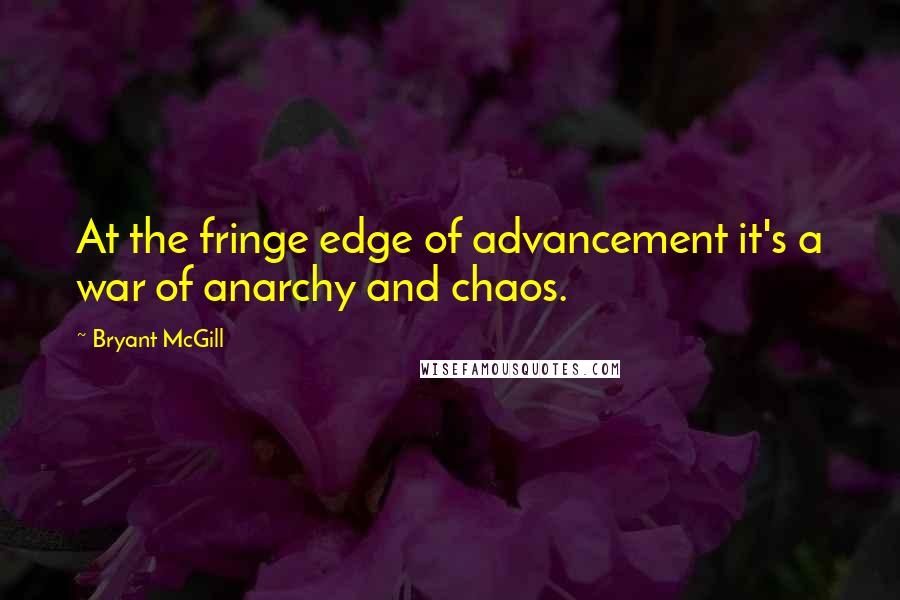 Bryant McGill Quotes: At the fringe edge of advancement it's a war of anarchy and chaos.