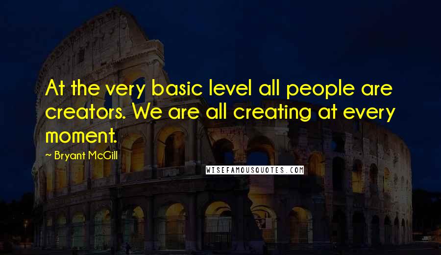 Bryant McGill Quotes: At the very basic level all people are creators. We are all creating at every moment.