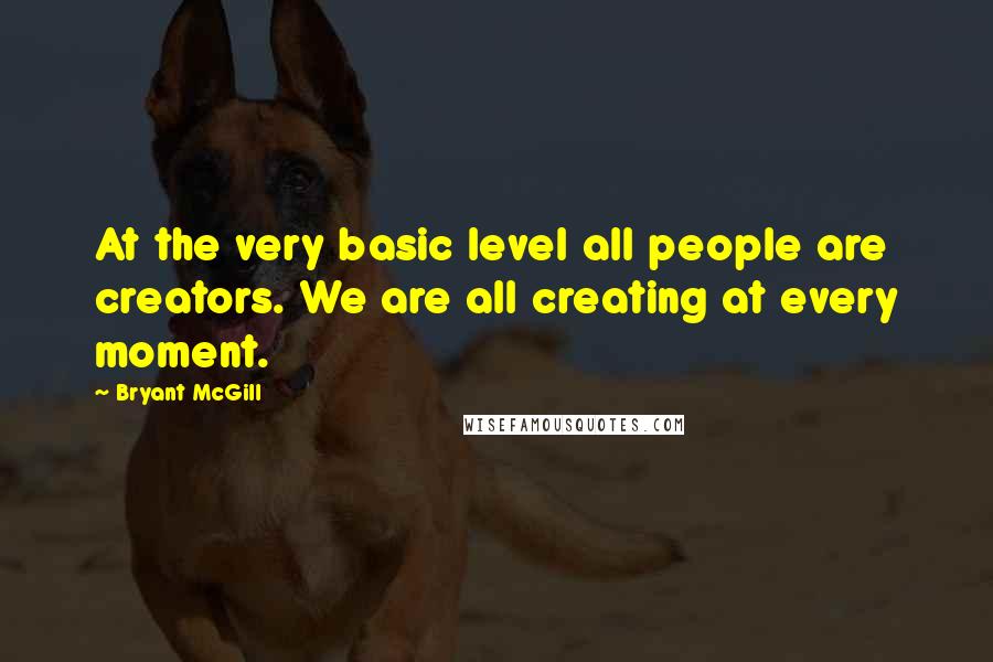 Bryant McGill Quotes: At the very basic level all people are creators. We are all creating at every moment.