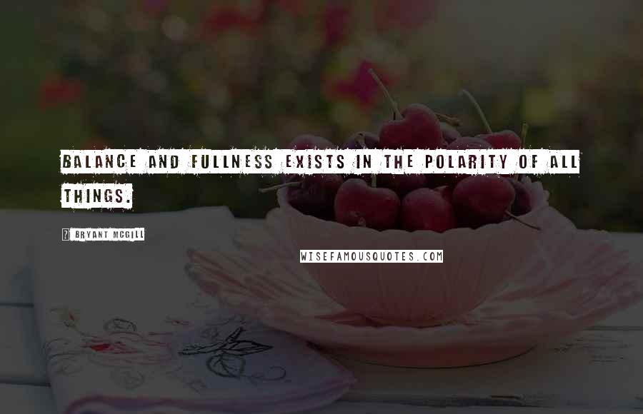 Bryant McGill Quotes: Balance and fullness exists in the polarity of all things.