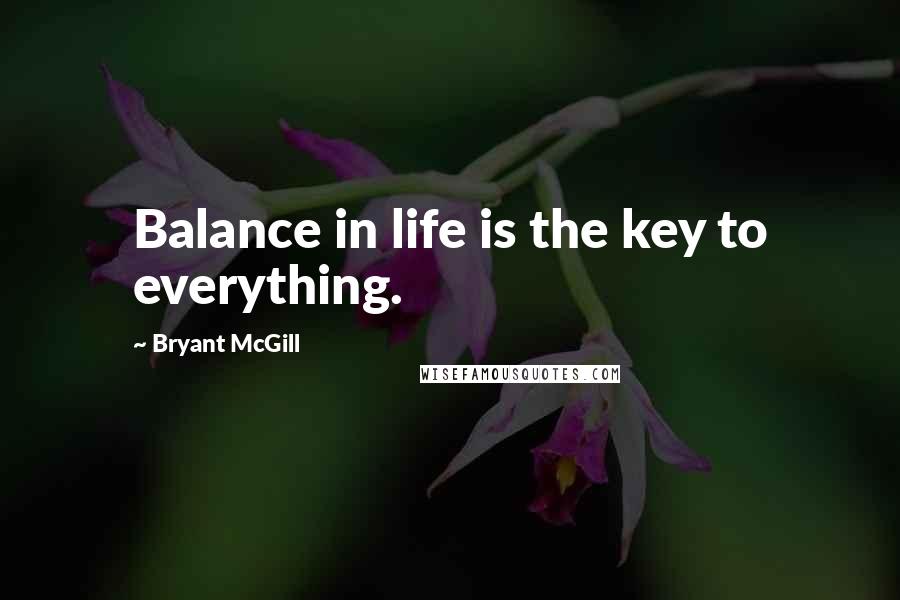 Bryant McGill Quotes: Balance in life is the key to everything.