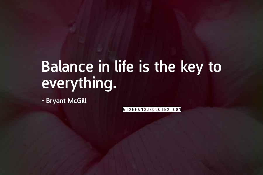 Bryant McGill Quotes: Balance in life is the key to everything.