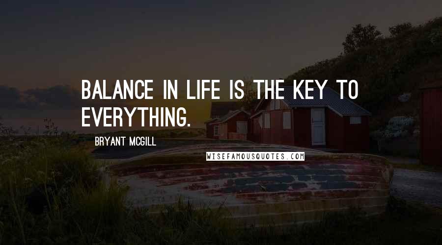 Bryant McGill Quotes: Balance in life is the key to everything.