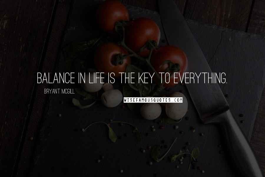 Bryant McGill Quotes: Balance in life is the key to everything.