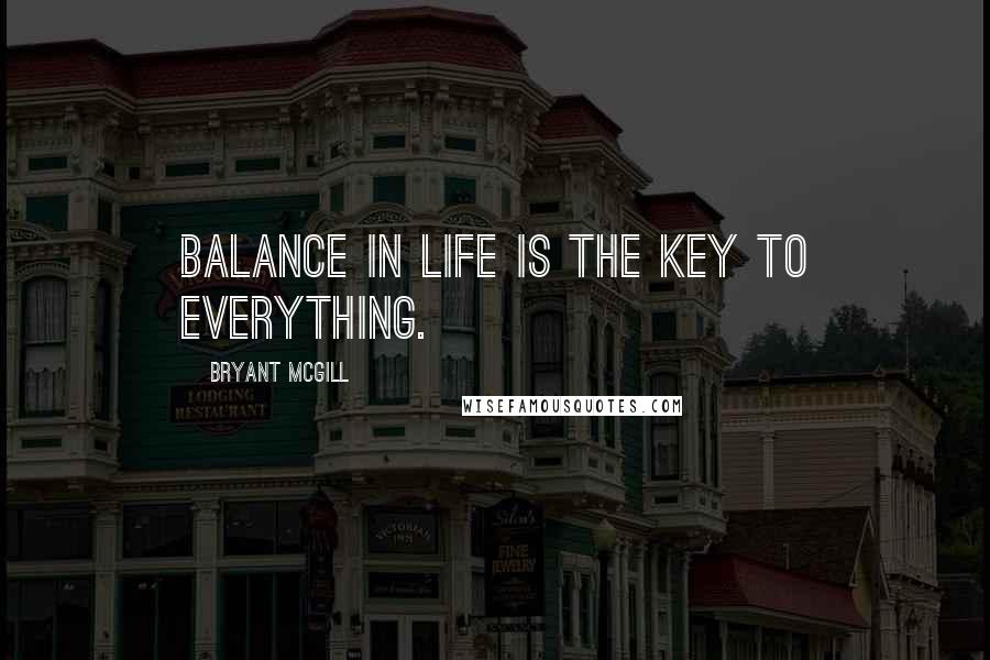 Bryant McGill Quotes: Balance in life is the key to everything.