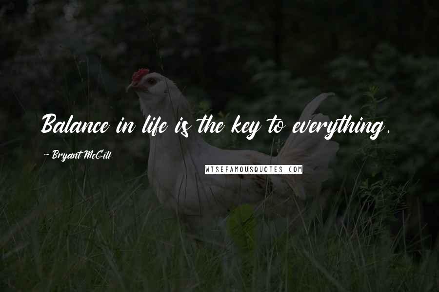Bryant McGill Quotes: Balance in life is the key to everything.