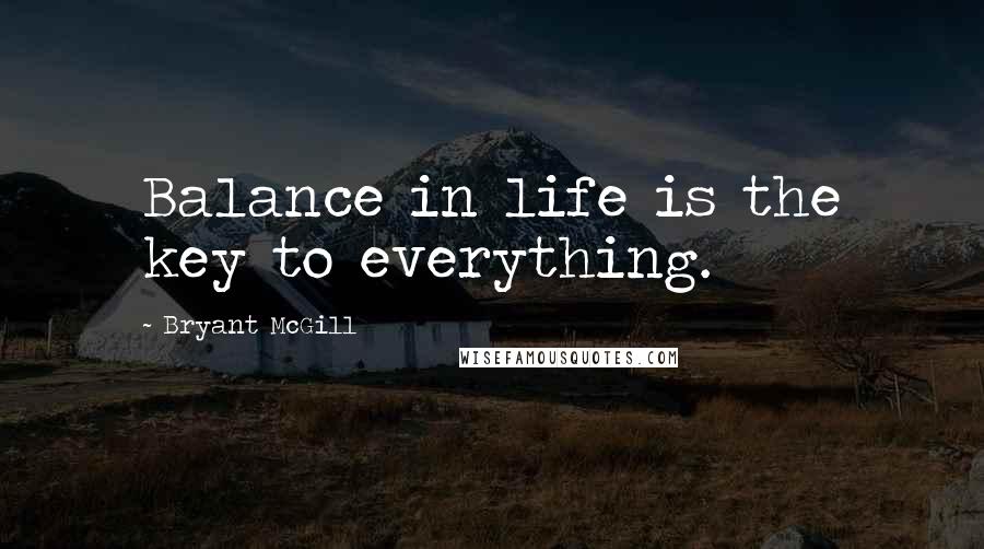 Bryant McGill Quotes: Balance in life is the key to everything.