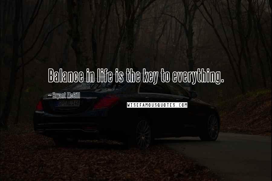 Bryant McGill Quotes: Balance in life is the key to everything.