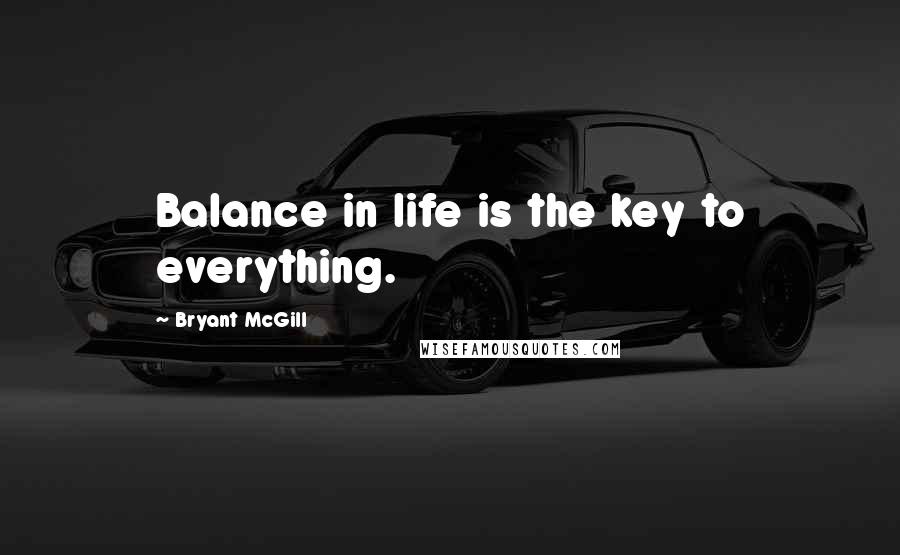 Bryant McGill Quotes: Balance in life is the key to everything.