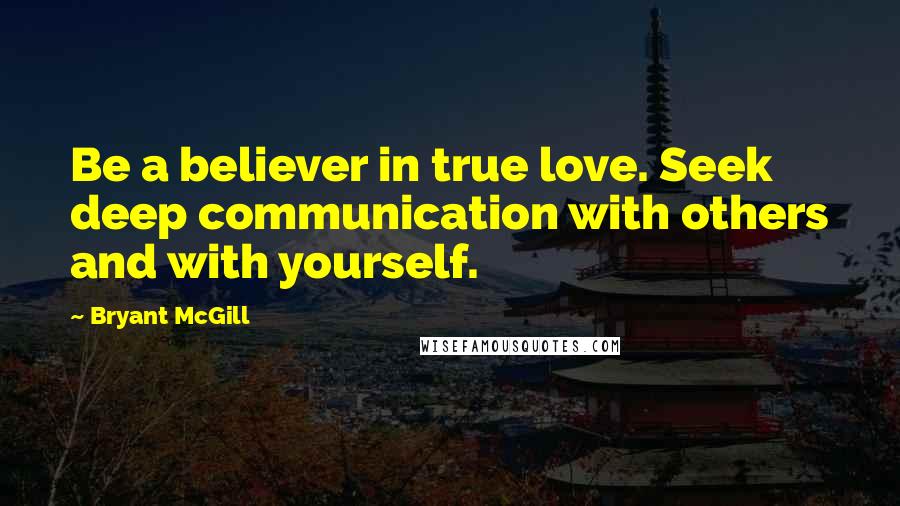 Bryant McGill Quotes: Be a believer in true love. Seek deep communication with others and with yourself.