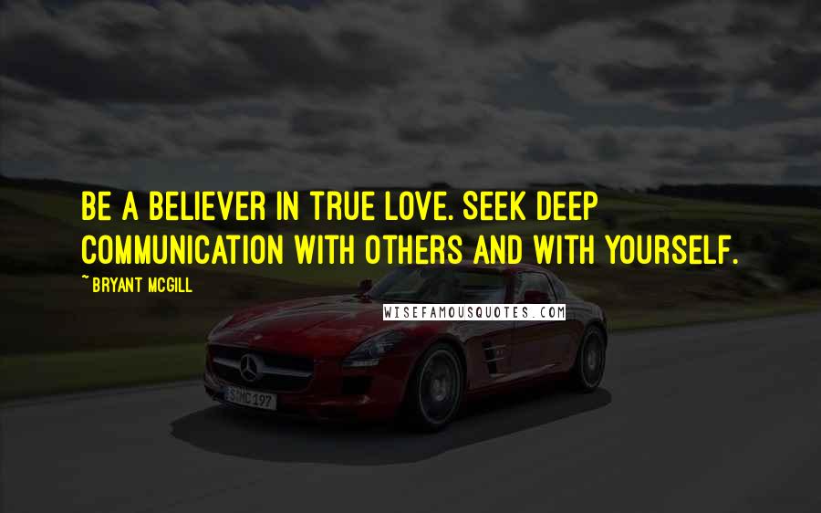 Bryant McGill Quotes: Be a believer in true love. Seek deep communication with others and with yourself.