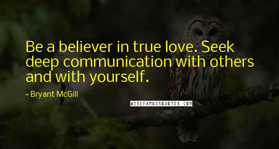 Bryant McGill Quotes: Be a believer in true love. Seek deep communication with others and with yourself.